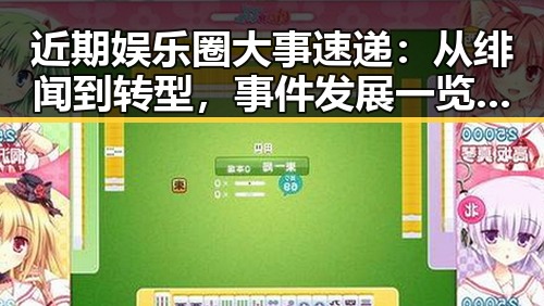 近期娱乐圈大事速递：从绯闻到转型，事件发展一览无遗
