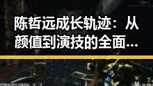陈哲远成长轨迹：从颜值到演技的全面崛起