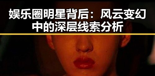 娱乐圈明星背后：风云变幻中的深层线索分析