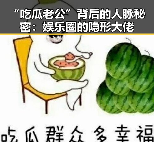 “吃瓜老公”背后的人脉秘密：娱乐圈的隐形大佬