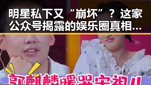 明星私下又“崩坏”？这家公众号揭露的娱乐圈真相让人震惊！