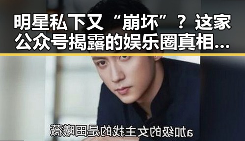 明星私下又“崩坏”？这家公众号揭露的娱乐圈真相让人震惊！