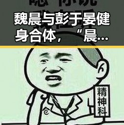 魏晨与彭于晏健身合体，“晨鱼落晏”背景揭秘