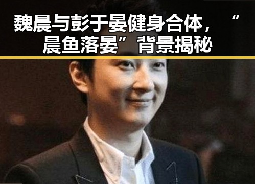 魏晨与彭于晏健身合体，“晨鱼落晏”背景揭秘