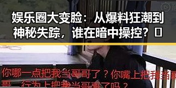 娱乐圈大变脸：从爆料狂潮到神秘失踪，谁在暗中操控？🔥