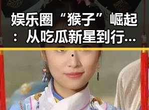 娱乐圈“猴子”崛起：从吃瓜新星到行业风云人物的蜕变